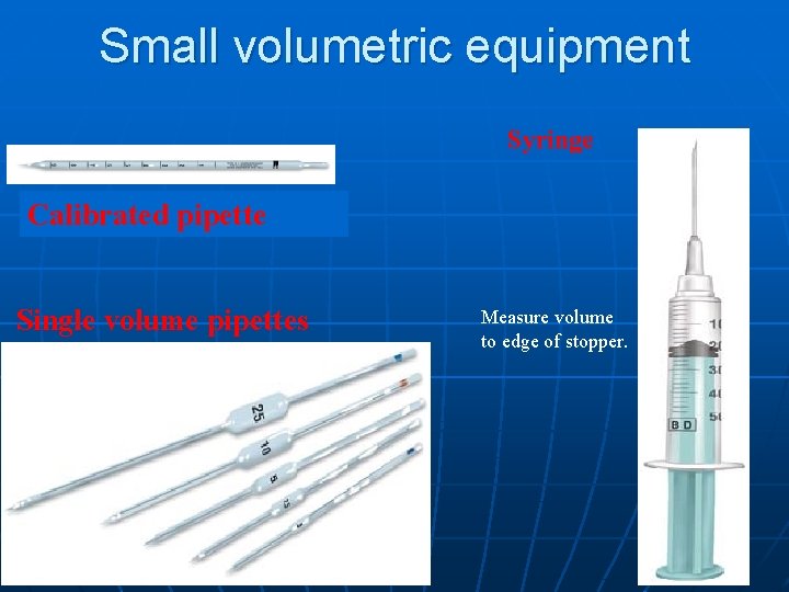 Small volumetric equipment Syringe Calibrated pipette Single volume pipettes Measure volume to edge of