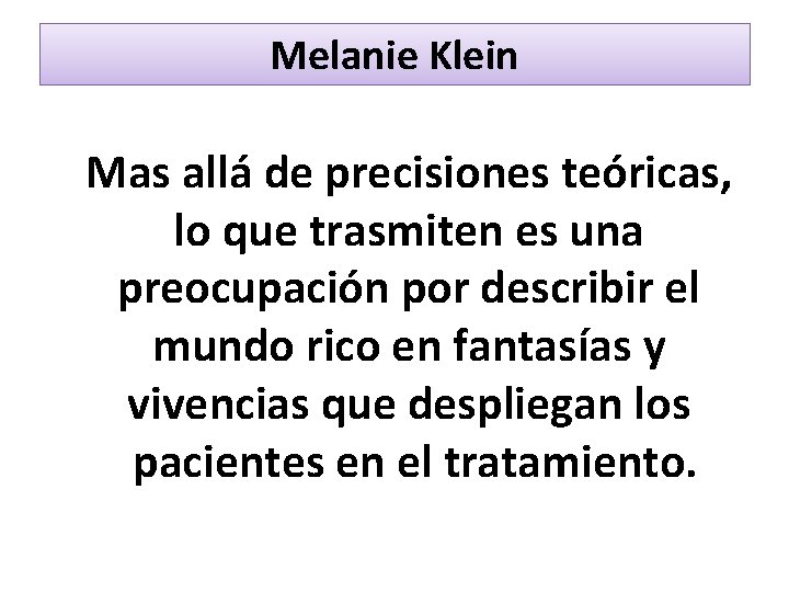 Melanie Klein Mas allá de precisiones teóricas, lo que trasmiten es una preocupación por