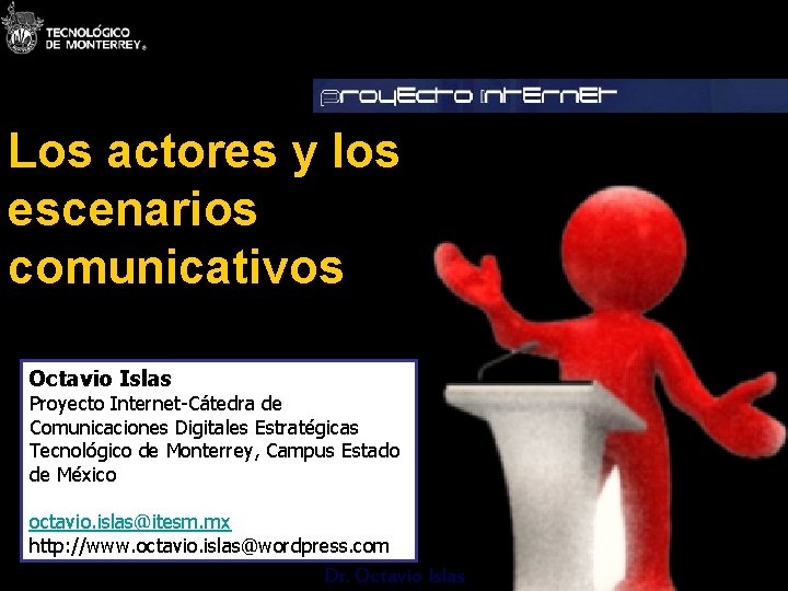 Los actores y los escenarios comunicativos Octavio Islas Proyecto Internet-Cátedra de Comunicaciones Digitales Estratégicas