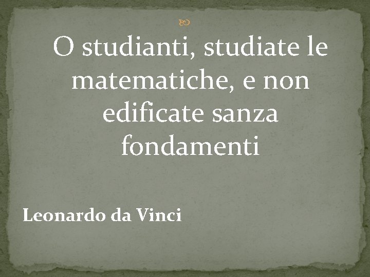  O studianti, studiate le matematiche, e non edificate sanza fondamenti Leonardo da Vinci
