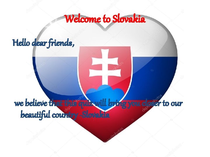 Welcome to Slovakia Hello dear friends, we believe that this quiz will bring you