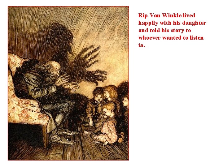 Rip Van Winkle lived happily with his daughter and told his story to whoever