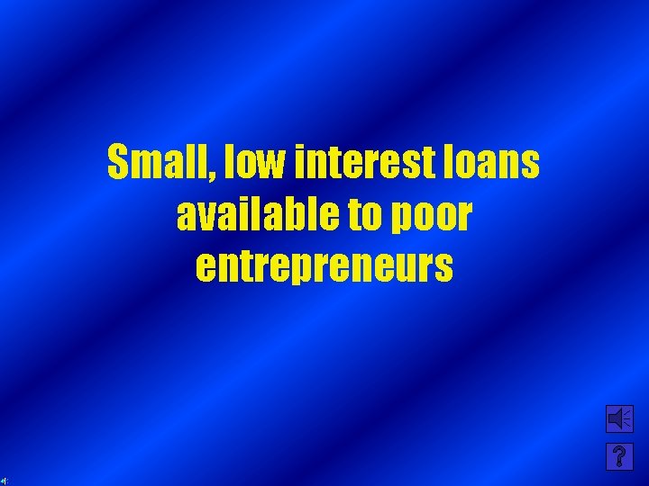 Small, low interest loans available to poor entrepreneurs 