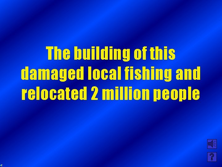 The building of this damaged local fishing and relocated 2 million people 