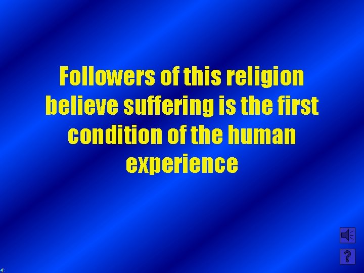 Followers of this religion believe suffering is the first condition of the human experience