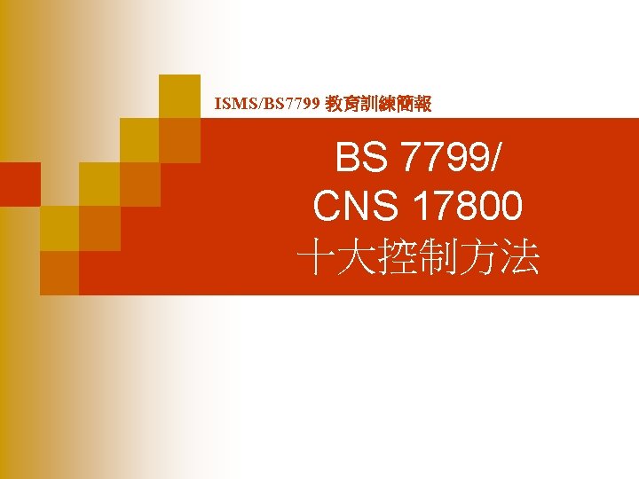 ISMS/BS 7799 教育訓練簡報 BS 7799/ CNS 17800 十大控制方法 