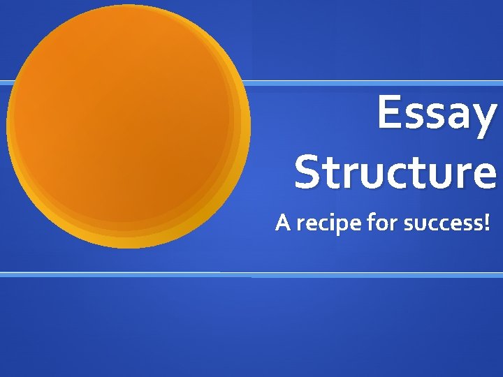 Essay Structure A recipe for success! 