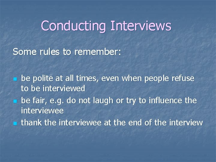Conducting Interviews Some rules to remember: n n n be polite at all times,