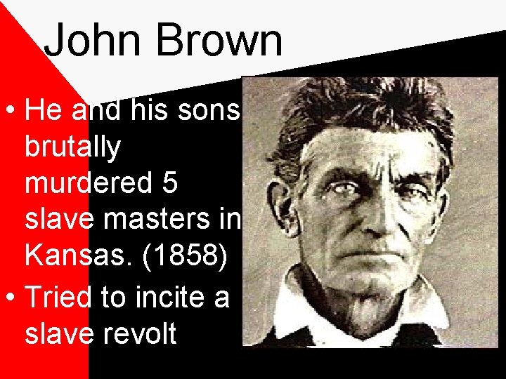 John Brown • He and his sons brutally murdered 5 slave masters in Kansas.