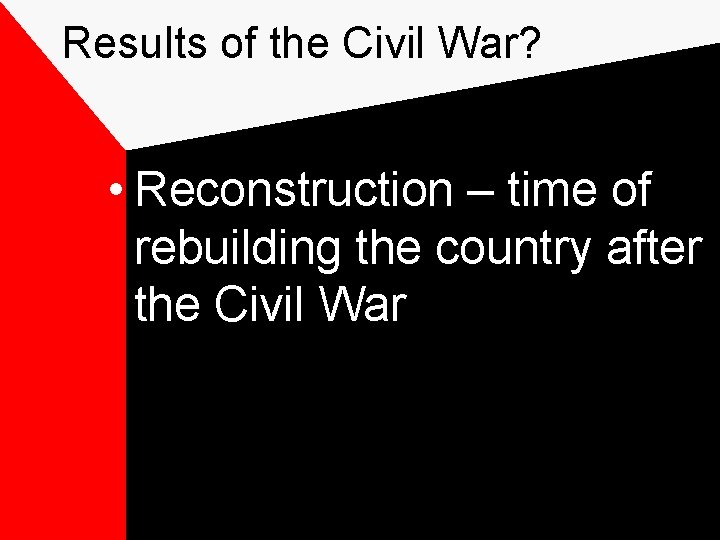 Results of the Civil War? • Reconstruction – time of rebuilding the country after