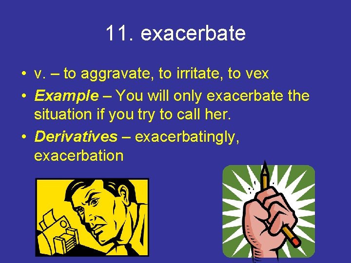 11. exacerbate • v. – to aggravate, to irritate, to vex • Example –