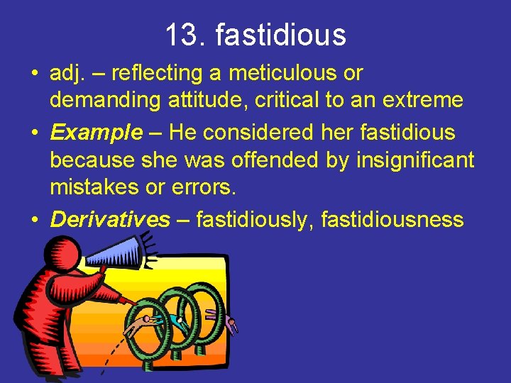 13. fastidious • adj. – reflecting a meticulous or demanding attitude, critical to an