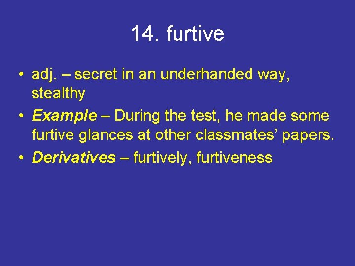 14. furtive • adj. – secret in an underhanded way, stealthy • Example –