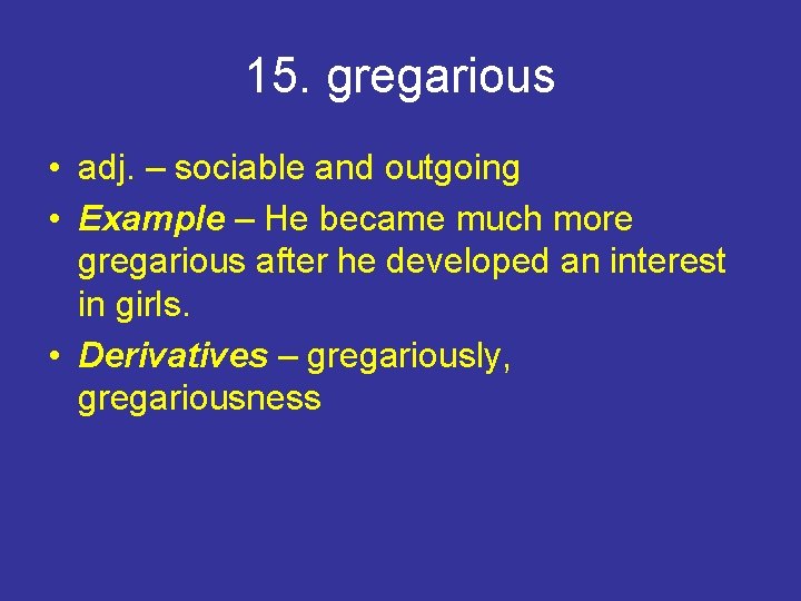 15. gregarious • adj. – sociable and outgoing • Example – He became much
