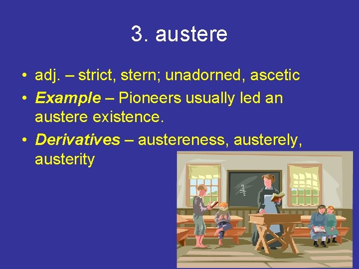 3. austere • adj. – strict, stern; unadorned, ascetic • Example – Pioneers usually