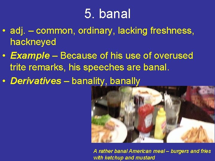 5. banal • adj. – common, ordinary, lacking freshness, hackneyed • Example – Because