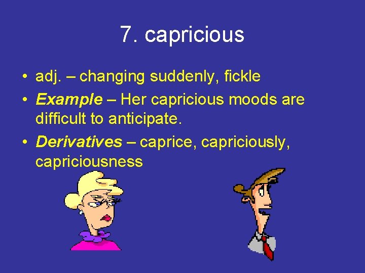 7. capricious • adj. – changing suddenly, fickle • Example – Her capricious moods