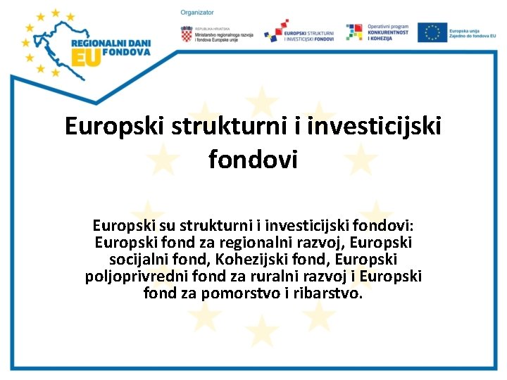 Europski strukturni i investicijski fondovi Europski su strukturni i investicijski fondovi: Europski fond za