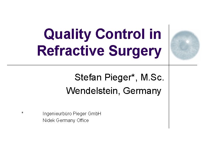 Quality Control in Refractive Surgery Stefan Pieger*, M. Sc. Wendelstein, Germany * Ingenieurbüro Pieger