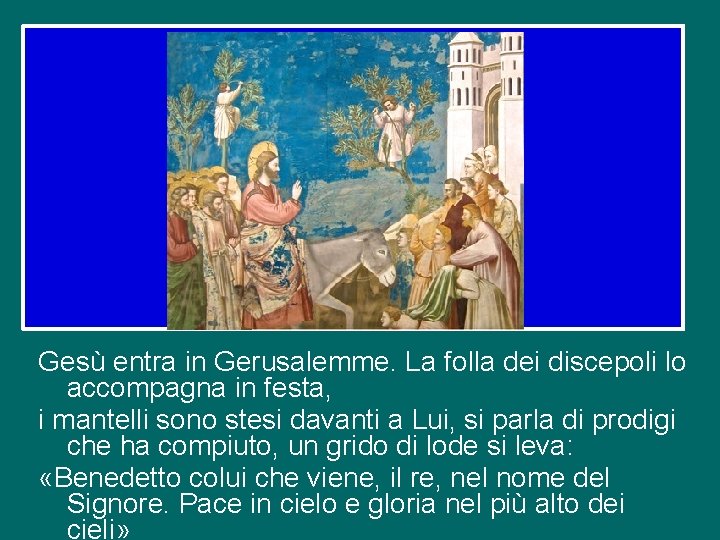 Gesù entra in Gerusalemme. La folla dei discepoli lo accompagna in festa, i mantelli