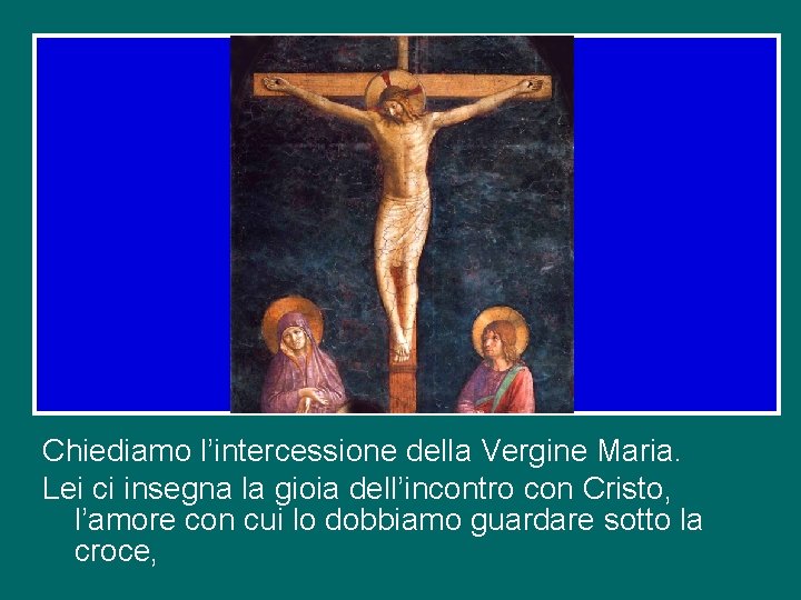 Chiediamo l’intercessione della Vergine Maria. Lei ci insegna la gioia dell’incontro con Cristo, l’amore