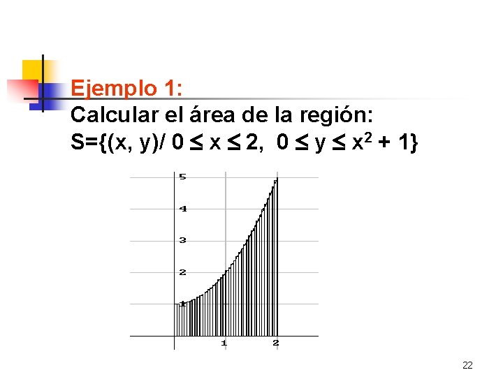 Ejemplo 1: Calcular el área de la región: S={(x, y)/ 0 x 2, 0