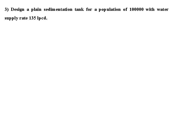 3) Design a plain sedimentation tank for a population of 100000 with water supply