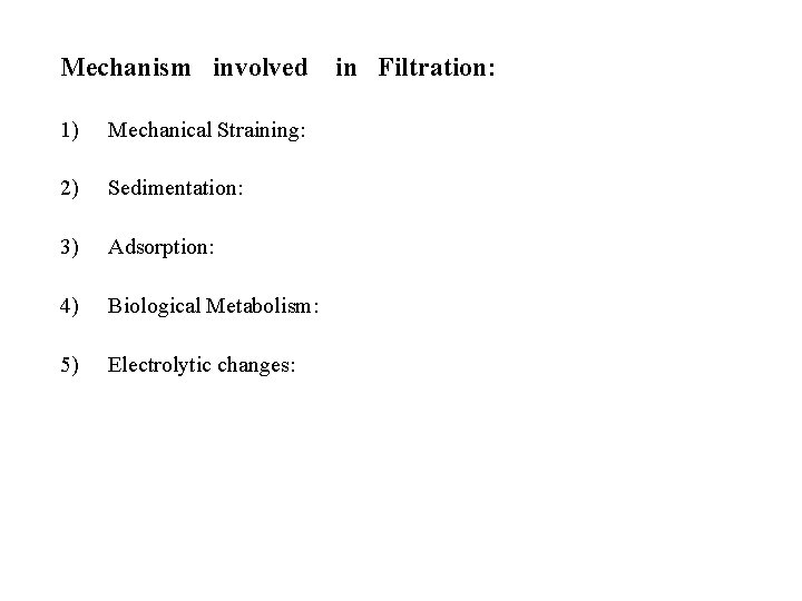 Mechanism involved 1) Mechanical Straining: 2) Sedimentation: 3) Adsorption: 4) Biological Metabolism: 5) Electrolytic