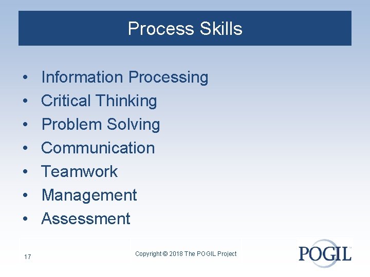 Process Skills • • 17 Information Processing Critical Thinking Problem Solving Communication Teamwork Management