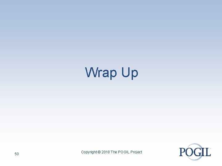 Wrap Up 50 Copyright © 2018 The POGIL Project 