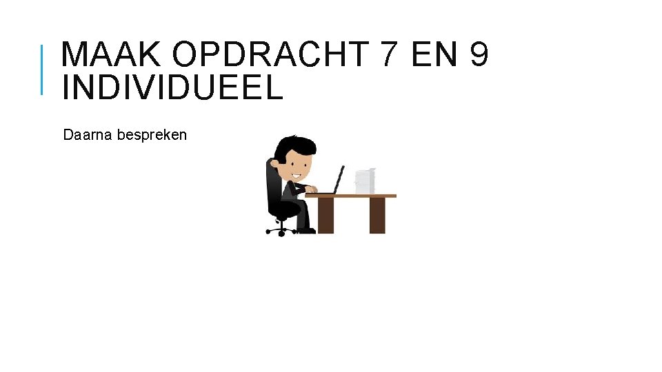 MAAK OPDRACHT 7 EN 9 INDIVIDUEEL Daarna bespreken 