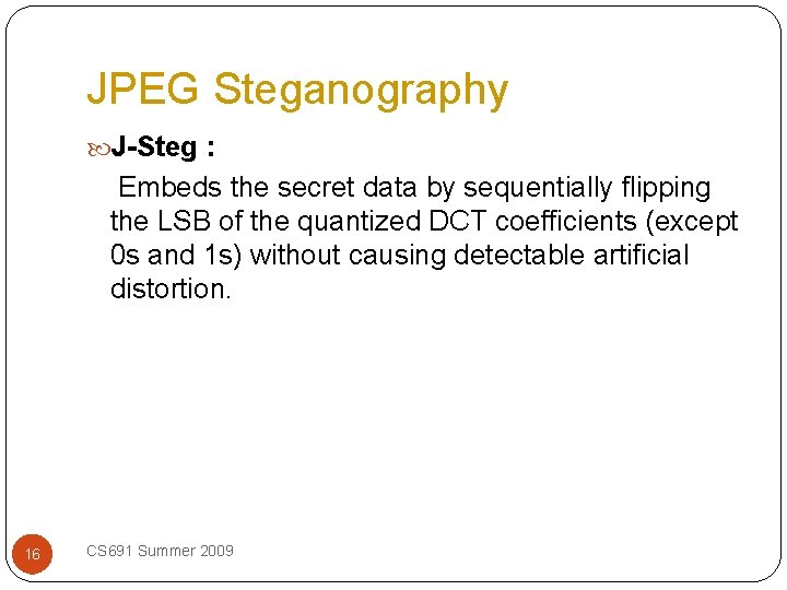 JPEG Steganography J-Steg : Embeds the secret data by sequentially flipping the LSB of