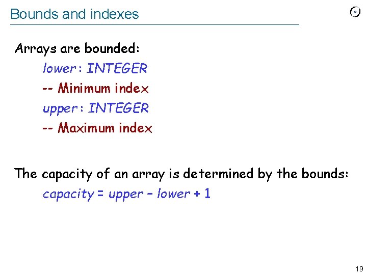 Bounds and indexes Arrays are bounded: lower : INTEGER -- Minimum index upper :