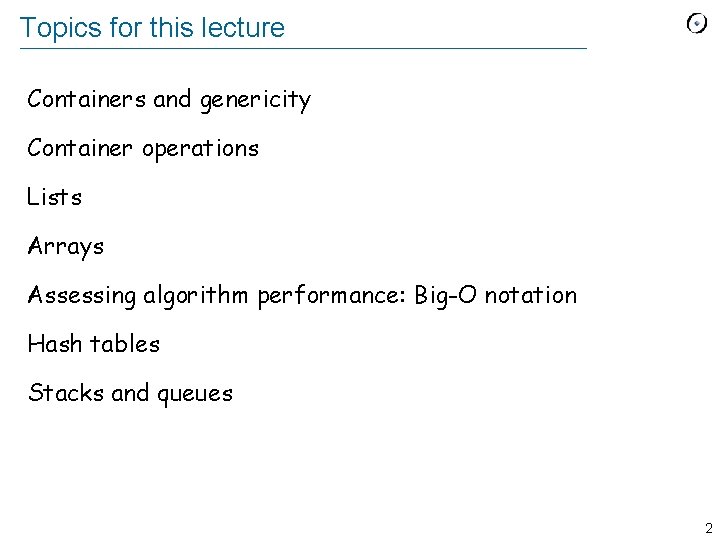 Topics for this lecture Containers and genericity Container operations Lists Arrays Assessing algorithm performance: