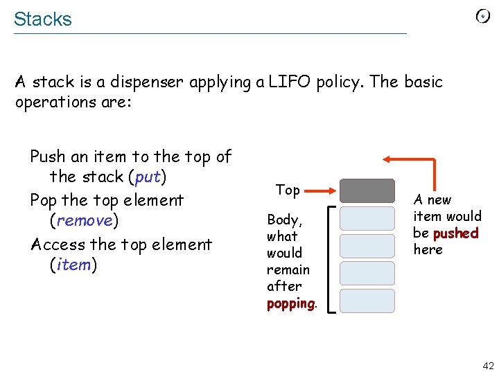 Stacks A stack is a dispenser applying a LIFO policy. The basic operations are: