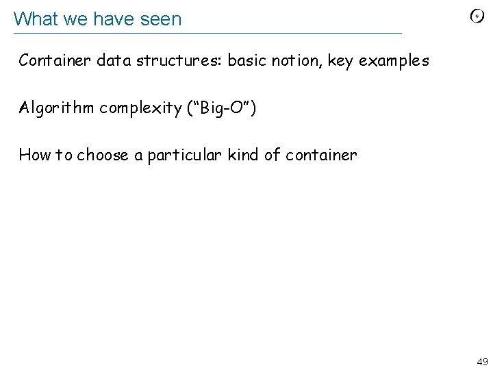 What we have seen Container data structures: basic notion, key examples Algorithm complexity (“Big-O”)