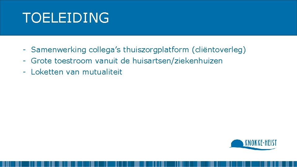 TOELEIDING - Samenwerking collega’s thuiszorgplatform (cliëntoverleg) - Grote toestroom vanuit de huisartsen/ziekenhuizen - Loketten