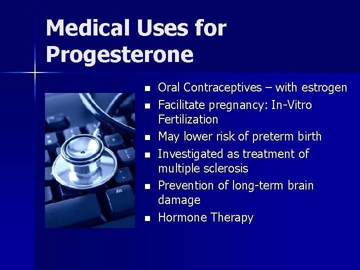 Medical Uses for Progesterone n n n Oral Contraceptives – with estrogen Facilitate pregnancy: