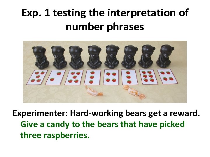 Exp. 1 testing the interpretation of number phrases Experimenter: Hard-working bears get a reward.