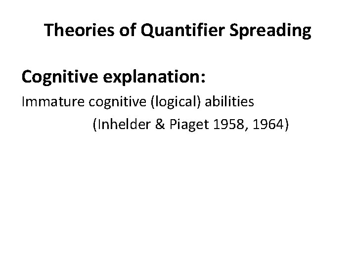 Theories of Quantifier Spreading Cognitive explanation: Immature cognitive (logical) abilities (Inhelder & Piaget 1958,