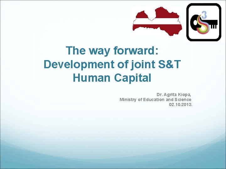 The way forward: Development of joint S&T Human Capital Dr. Agrita Kiopa, Ministry of