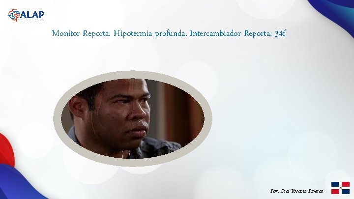 Monitor Reporta: Hipotermia profunda. Intercambiador Reporta: 34 f Por: Dra. Yocasta Taveras 