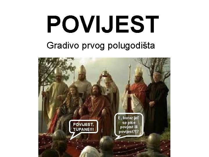 POVIJEST Gradivo prvog polugodišta POVIJEST, TUPANE!!! E, buraz jel` se piše povjest ili povijest?