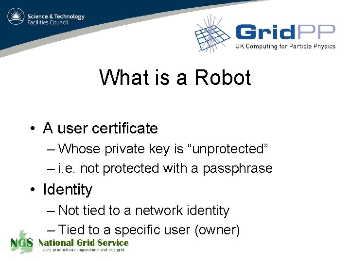 What is a Robot • A user certificate – Whose private key is “unprotected”