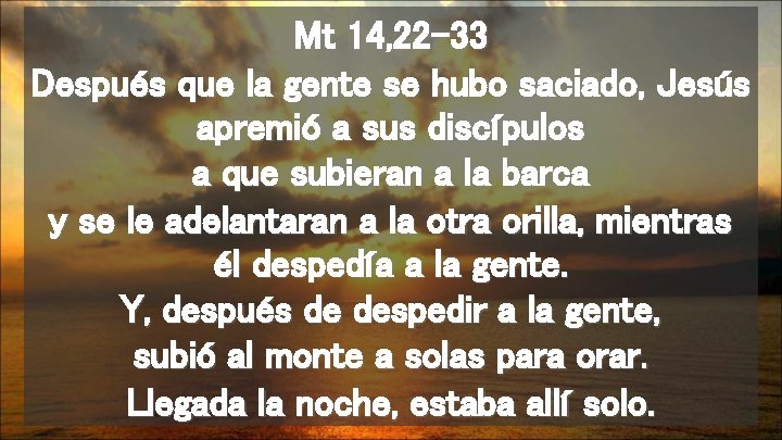 Mt 14, 22 -33 Después que la gente se hubo saciado, Jesús apremió a