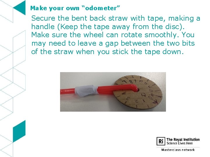 Make your own “odometer” Secure the bent back straw with tape, making a handle