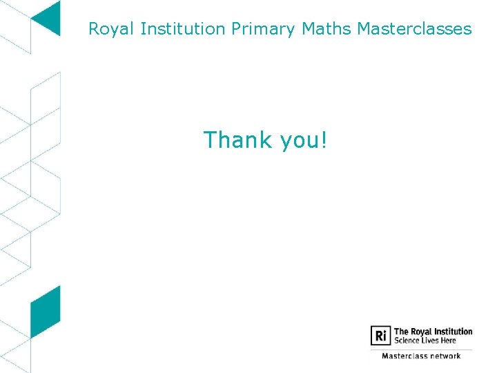 Royal Institution Primary Maths Masterclasses Thank you! 