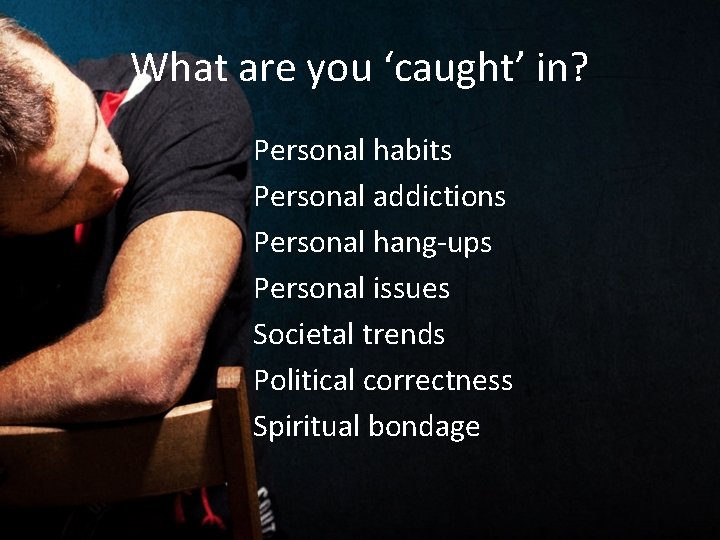 What are you ‘caught’ in? Personal habits Personal addictions Personal hang-ups Personal issues Societal