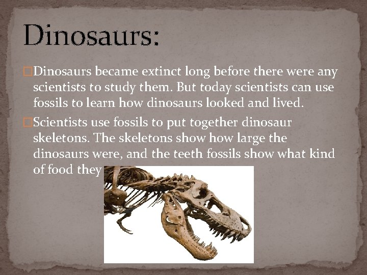 Dinosaurs: �Dinosaurs became extinct long before there were any scientists to study them. But
