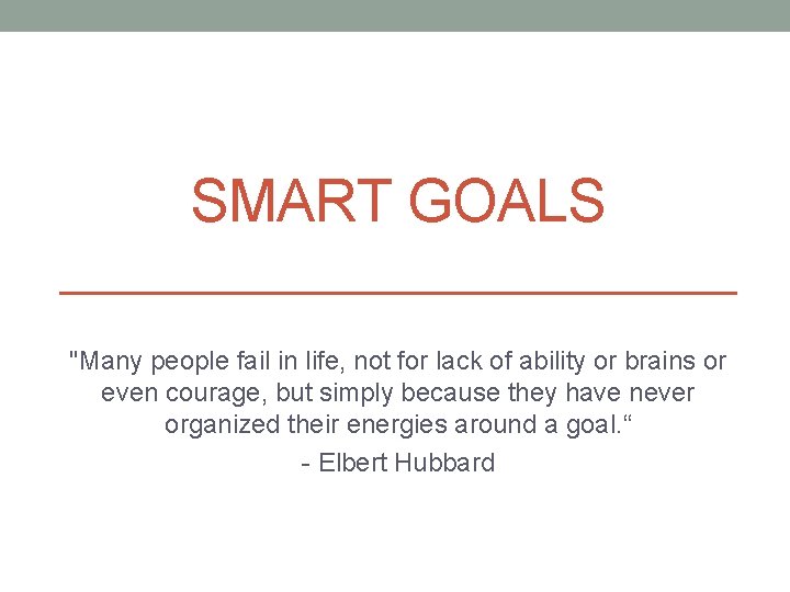SMART GOALS "Many people fail in life, not for lack of ability or brains